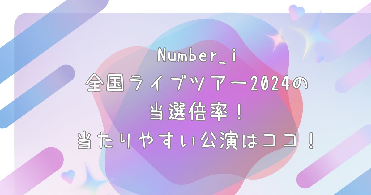 ナンバーアイライブツアー2024の当選倍率！当たりやすい公演はココ！