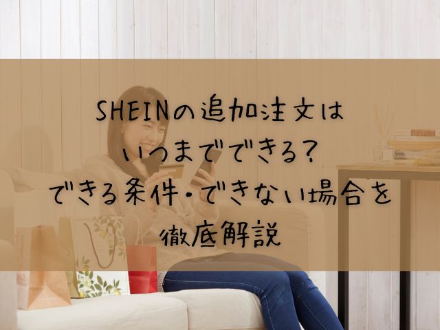 SHEINの追加注文はいつまでできる？できる条件・できない場合を徹底解説
