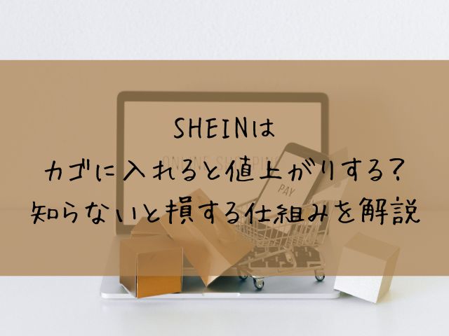 SHEINはカゴに入れると値上がりする？知らないと損する仕組みを解説