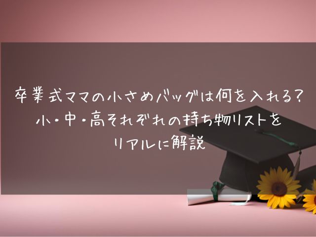 卒業式ママの小さめバッグは何を入れる？小・中・高それぞれの持ち物リストをリアルに解説